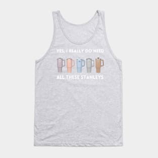 Yes I Really Do Need All These Stanley Tumbler Mugs Tank Top
